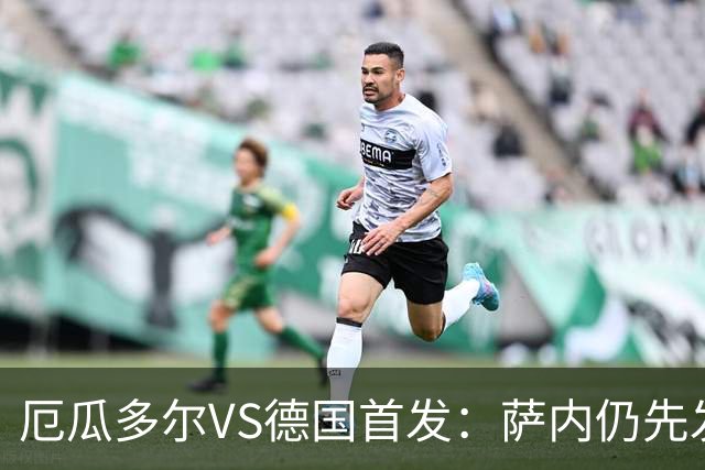 厄瓜多尔VS德国首发：萨内仍先发出战 翁达夫仍替补