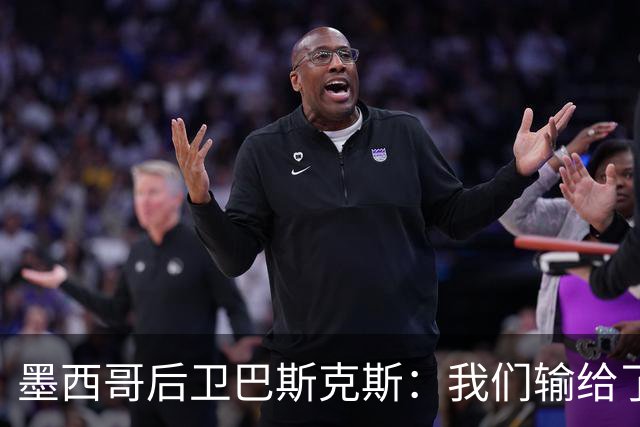 墨西哥后卫巴斯克斯：我们输给了冠军候选，已付出一切可坦然离开