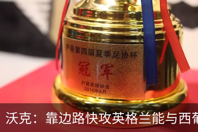 沃克：靠边路快攻英格兰能与西葡巴阿一战，但球员必须再提升状态
