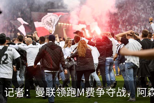 记者：曼联领跑M费争夺战，阿森纳不愿满足西汉姆联8000万镑要价